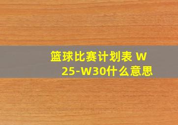 篮球比赛计划表 W25-W30什么意思